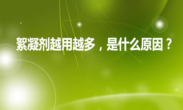 絮凝劑越用越多,是什么原因?