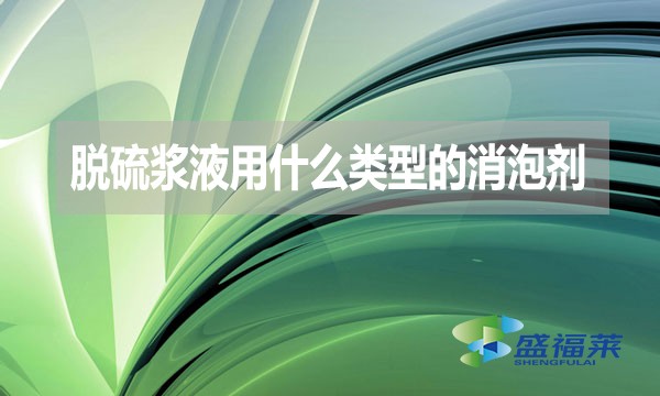 脫硫漿液用什么類型的消泡劑?