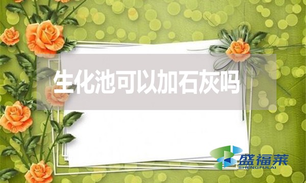 生化池可以加石灰嗎？有哪些利弊？