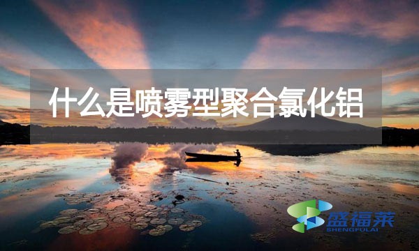 什么是噴霧型聚合氯化鋁?