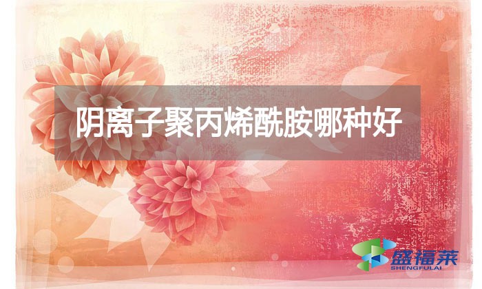 陰離子聚丙烯酰胺哪種好?看看廠家怎么說的!