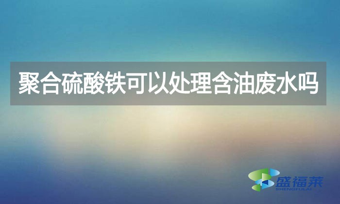 聚合硫酸鐵可以處理含油廢水嗎