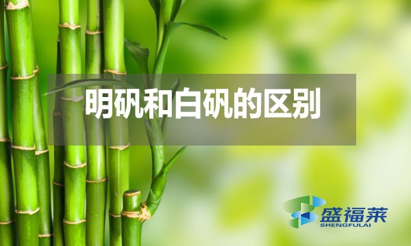 明礬和白礬在多個方面存在區(qū)別?