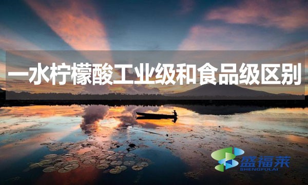 一水檸檬酸工業級和食品級區別?