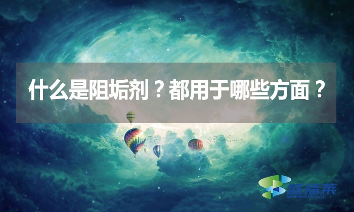 什么是阻垢劑?都用于哪些方面?