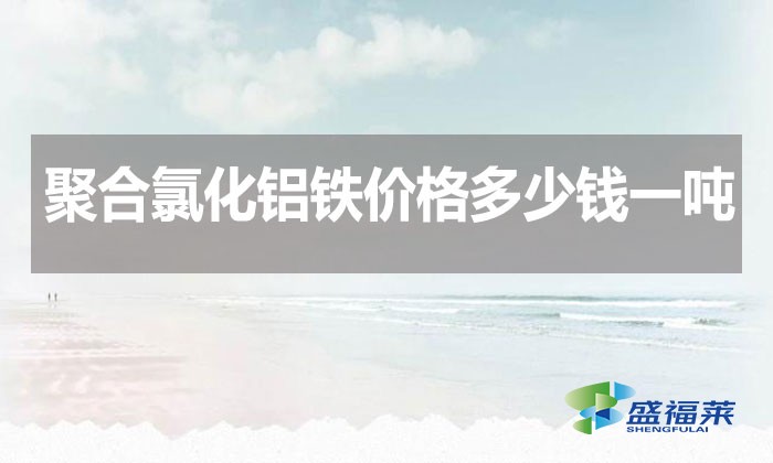 聚合氯化鋁鐵價格多少錢一噸?