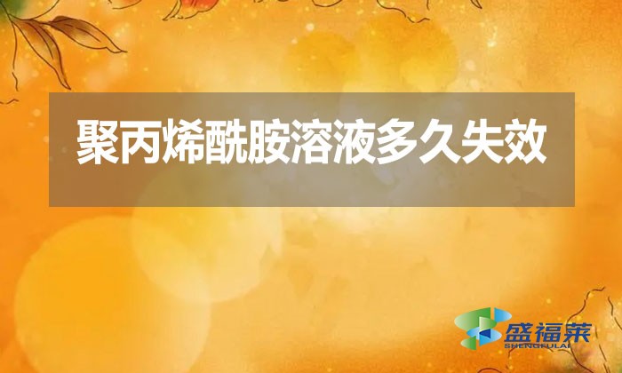 聚丙烯酰胺溶液多久失效?