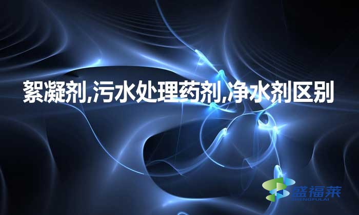 絮凝劑,污水處理藥劑,凈水劑三者是不是一種東西,有何區別?