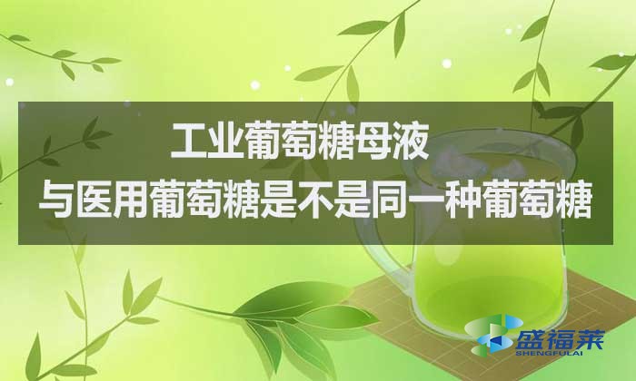 工業葡萄糖母液與醫用葡萄糖是不是同一種葡萄糖?