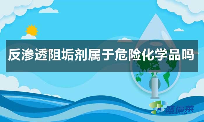 反滲透阻垢劑屬于危險(xiǎn)化學(xué)品嗎?